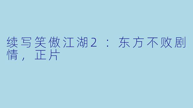 续写笑傲江湖2：东方不败剧情，正片