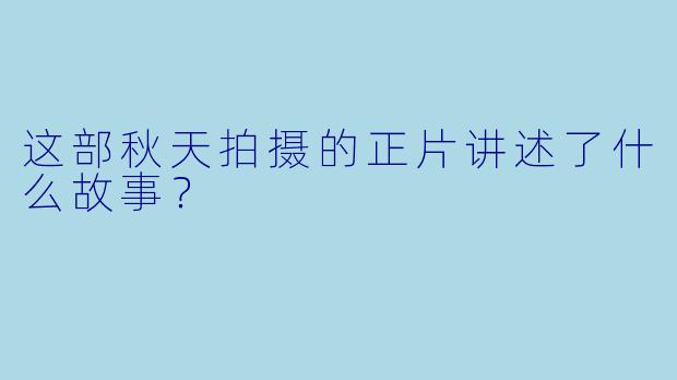 这部秋天拍摄的正片讲述了什么故事？