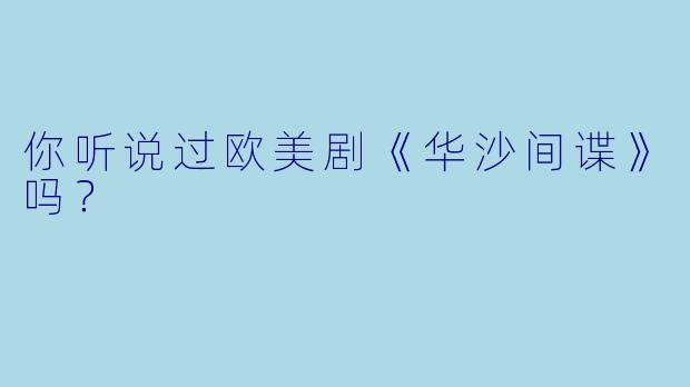 你听说过欧美剧《华沙间谍》吗？