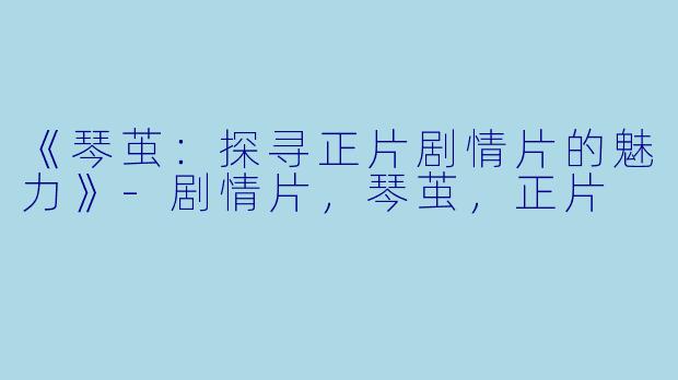《琴茧：探寻正片剧情片的魅力》-剧情片，琴茧，正片