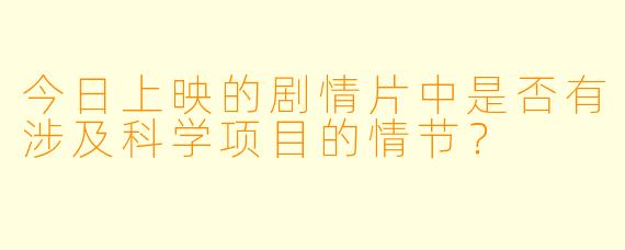 今日上映的剧情片中是否有涉及科学项目的情节？