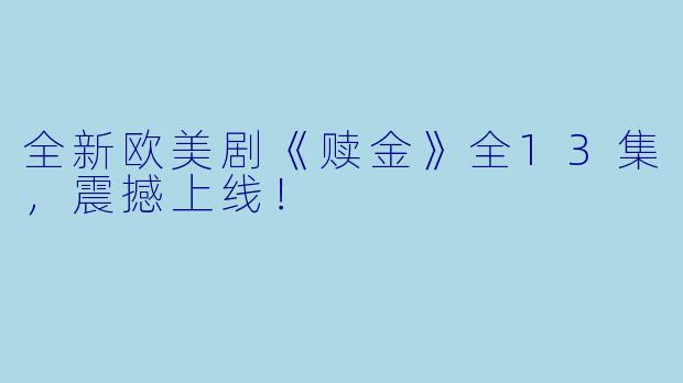 全新欧美剧《赎金》全13集，震撼上线！