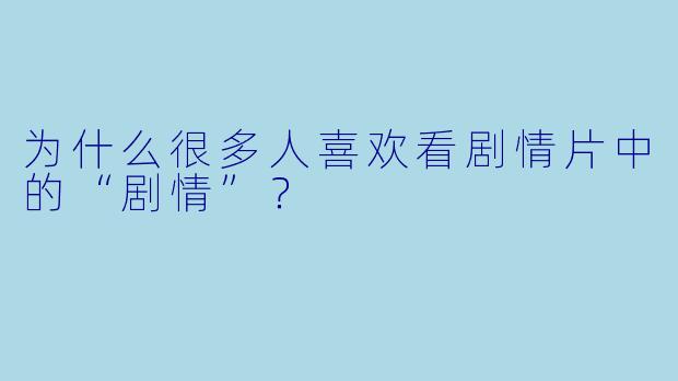 为什么很多人喜欢看剧情片中的“剧情”？