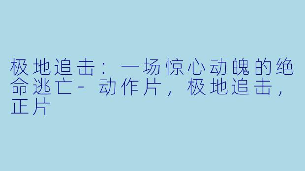 极地追击：一场惊心动魄的绝命逃亡-动作片，极地追击，正片
