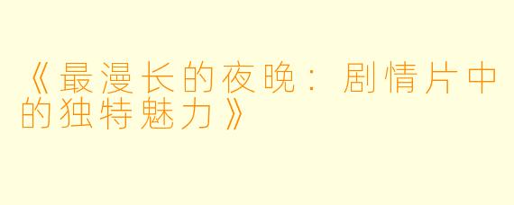 《最漫长的夜晚：剧情片中的独特魅力》