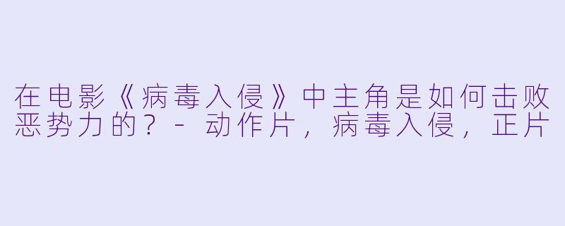 在电影《病毒入侵》中主角是如何击败恶势力的？