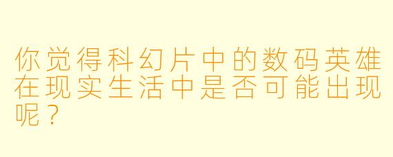 你觉得科幻片中的数码英雄在现实生活中是否可能出现呢？
