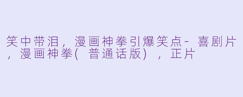 笑中带泪，漫画神拳引爆笑点-喜剧片，漫画神拳(普通话版)，正片
