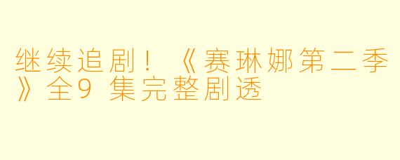 继续追剧！《赛琳娜第二季》全9集完整剧透