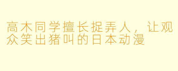 高木同学擅长捉弄人，让观众笑出猪叫的日本动漫