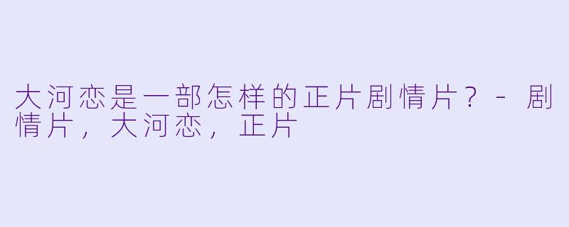 大河恋是一部怎样的正片剧情片？