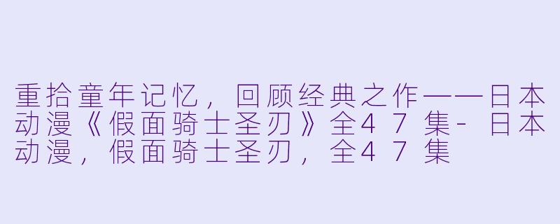 重拾童年记忆，回顾经典之作——日本动漫《假面骑士圣刃》全47集-日本动漫，假面骑士圣刃，全47集