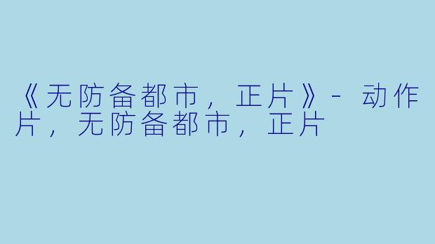 《无防备都市，正片》-动作片，无防备都市，正片