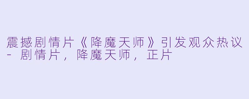 震撼剧情片《降魔天师》引发观众热议-剧情片，降魔天师，正片