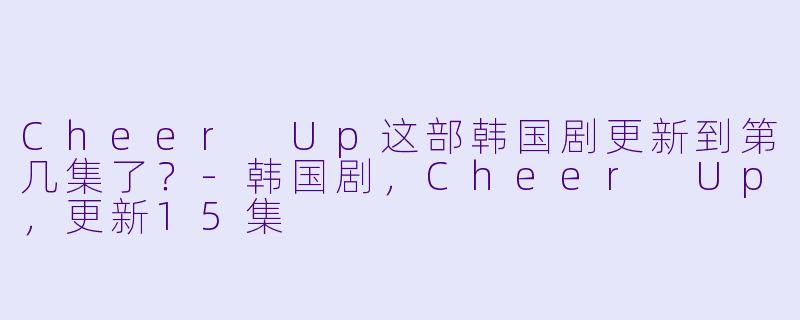 Cheer Up这部韩国剧更新到第几集了？