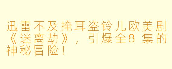 迅雷不及掩耳盗铃儿欧美剧《迷离劫》，引爆全8集的神秘冒险！