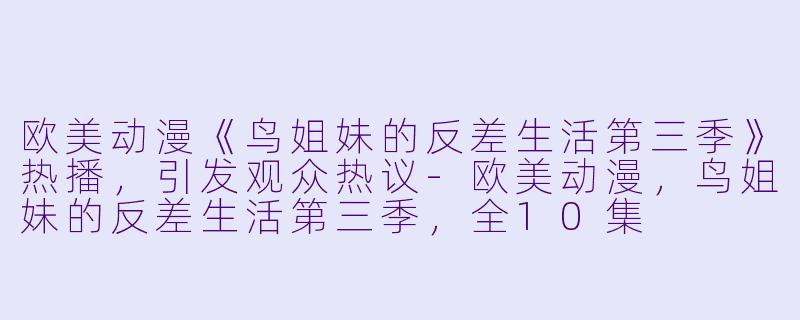 欧美动漫《鸟姐妹的反差生活第三季》热播，引发观众热议-欧美动漫，鸟姐妹的反差生活第三季，全10集