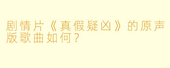 剧情片《真假疑凶》的原声版歌曲如何？