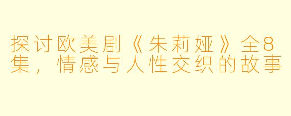 探讨欧美剧《朱莉娅》全8集，情感与人性交织的故事