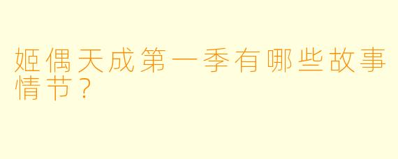 姬偶天成第一季有哪些故事情节?