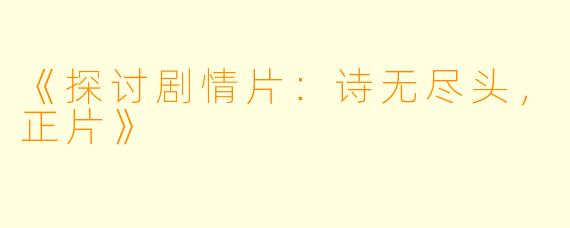 《探讨剧情片：诗无尽头，正片》