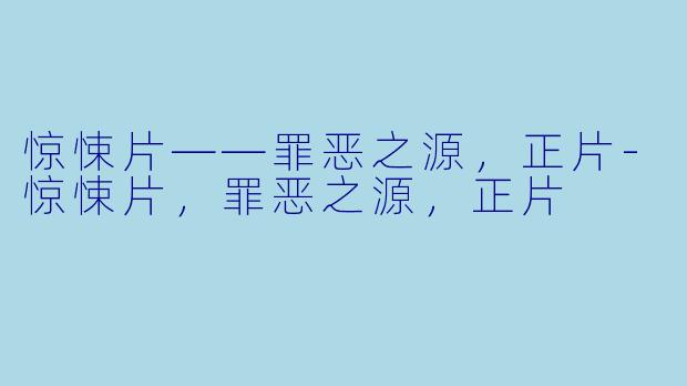惊悚片——罪恶之源，正片-惊悚片，罪恶之源，正片