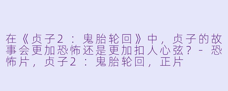 在《贞子2：鬼胎轮回》中，贞子的故事会更加恐怖还是更加扣人心弦？