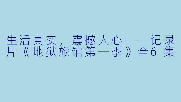生活真实，震撼人心——记录片《地狱旅馆第一季》全6集