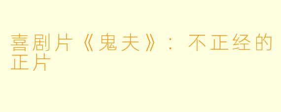 喜剧片《鬼夫》：不正经的正片