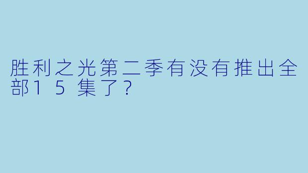 胜利之光第二季有没有推出全部15集了？