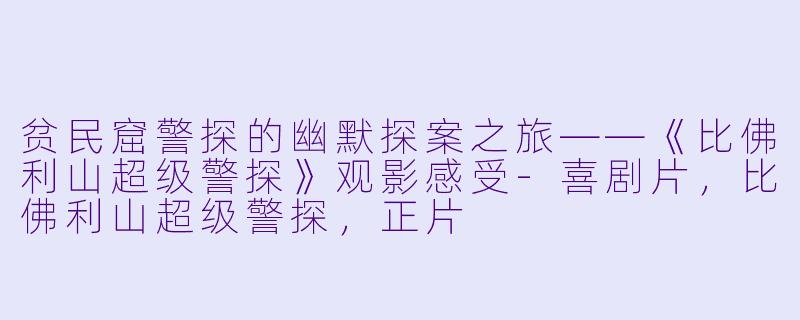 贫民窟警探的幽默探案之旅——《比佛利山超级警探》观影感受-喜剧片，比佛利山超级警探，正片