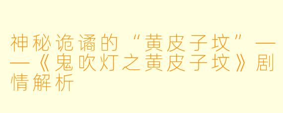神秘诡谲的“黄皮子坟”——《鬼吹灯之黄皮子坟》剧情解析