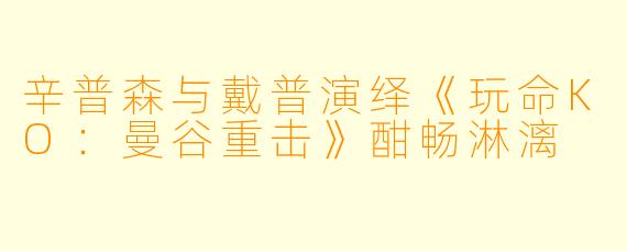 辛普森与戴普演绎《玩命KO：曼谷重击》酣畅淋漓