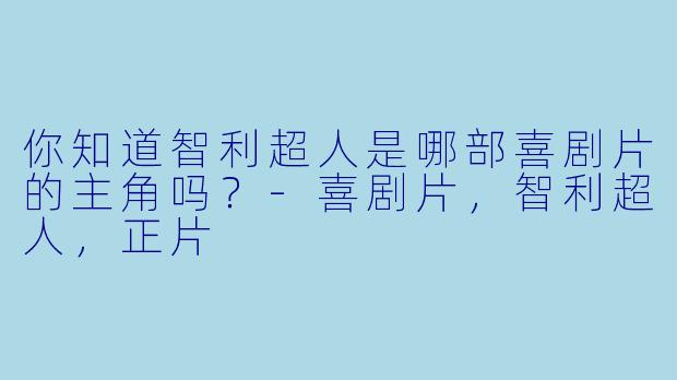 你知道智利超人是哪部喜剧片的主角吗？