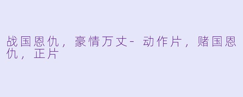 战国恩仇，豪情万丈-动作片，赌国恩仇，正片