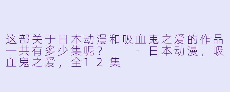 这部关于日本动漫和吸血鬼之爱的作品一共有多少集呢？  