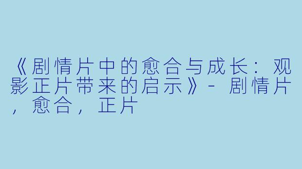 《剧情片中的愈合与成长：观影正片带来的启示》-剧情片，愈合，正片