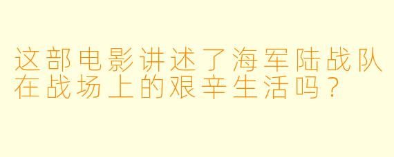 这部电影讲述了海军陆战队在战场上的艰辛生活吗？