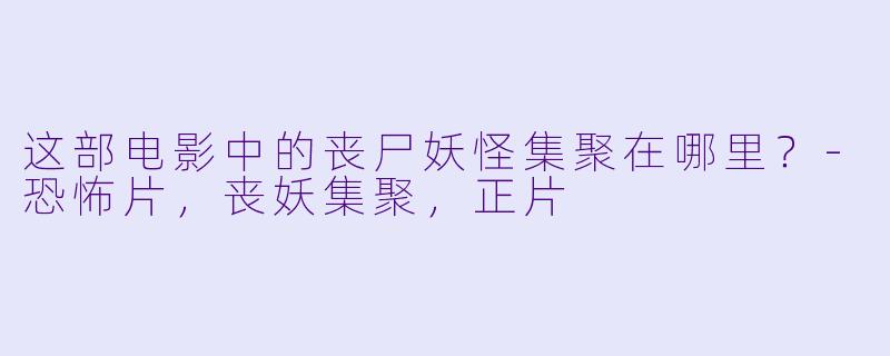这部电影中的丧尸妖怪集聚在哪里？