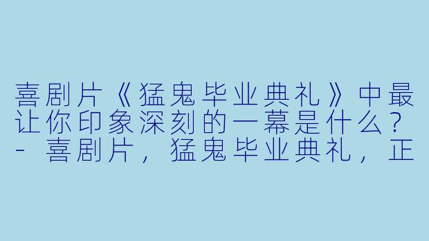 喜剧片《猛鬼毕业典礼》中最让你印象深刻的一幕是什么？