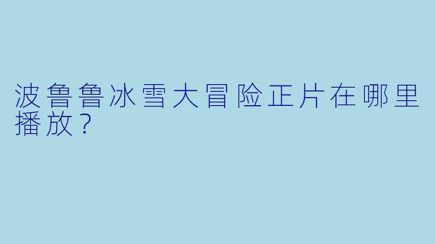 波鲁鲁冰雪大冒险正片在哪里播放？