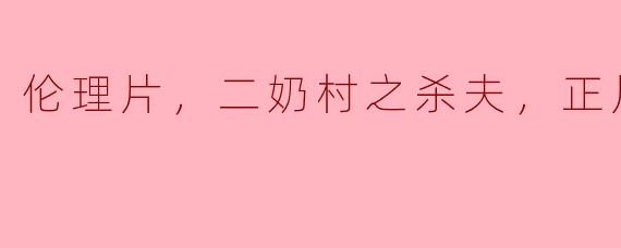 伦理片中的伦理道德——《二奶村之杀夫》观后感