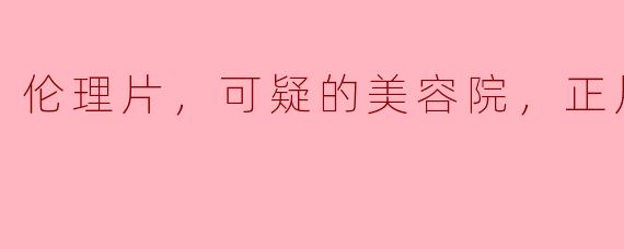 伦理片中的可疑美容院