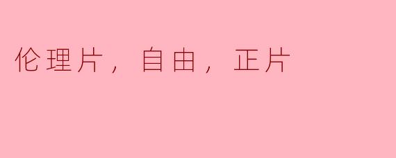 伦理片，自由，正片