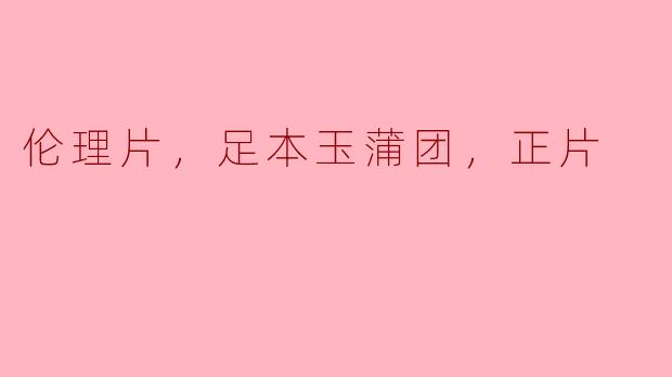 伦理片，足本玉蒲团，正片