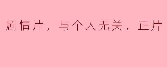 剧情片，与个人无关，正片