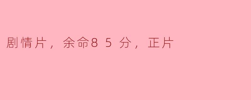 《剧情片《余命85分钟》：时间的赛跑，生命的珍贵》