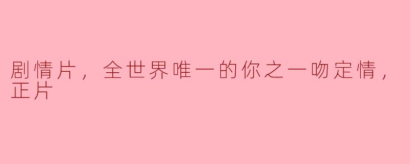在电影《全世界唯一的你之一吻定情》中，男主角和女主角是怎样一见钟情的？