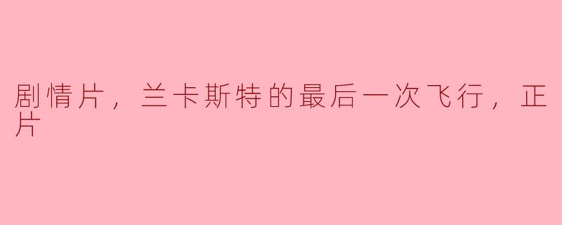 兰卡斯特的最后一次飞行：一部动人心弦的剧情片