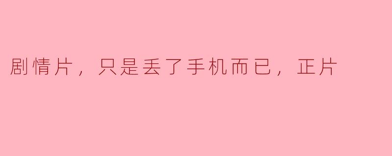 剧情片，只是丢了手机而已，正片